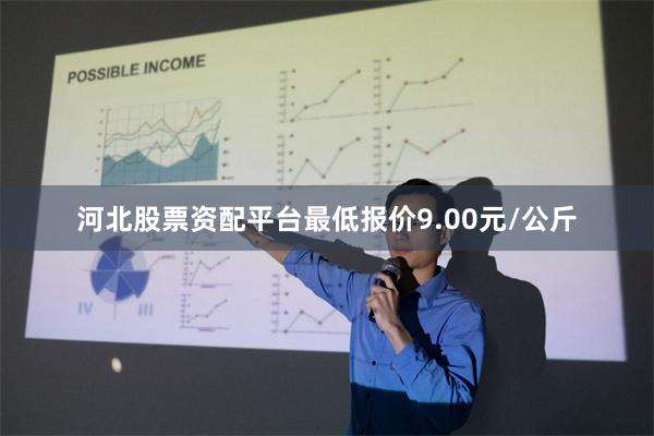 河北股票资配平台最低报价9.00元/公斤