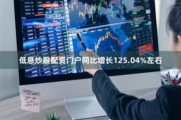 低息炒股配资门户同比增长125.04%左右