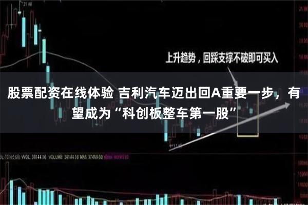 股票配资在线体验 吉利汽车迈出回A重要一步，有望成为“科