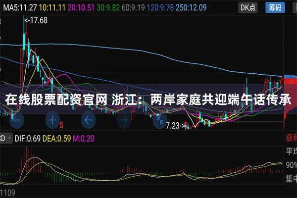 在线股票配资官网 浙江：两岸家庭共迎端午话传承