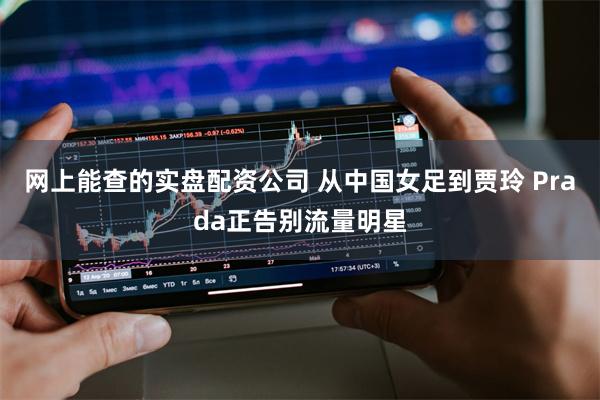 网上能查的实盘配资公司 从中国女足到贾玲 Prada正告别流量明星