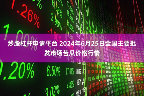 炒股杠杆申请平台 2024年6月25日全国主要批发市场苦瓜价格行情