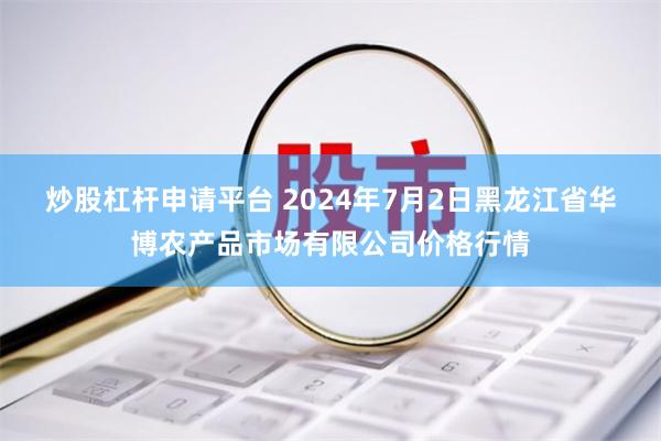 炒股杠杆申请平台 2024年7月2日黑龙江省华博农产品市场有限公司价格行情