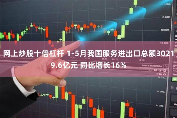 网上炒股十倍杠杆 1-5月我国服务进出口总额30219.6亿元 同比增长16%