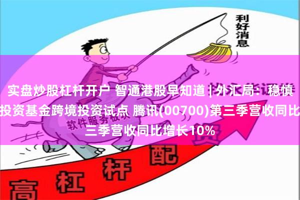 实盘炒股杠杆开户 智通港股早知道 | 外汇局：稳慎推进股权投资基金跨境投资试点 腾讯(00700)第三季营收同比增长10%