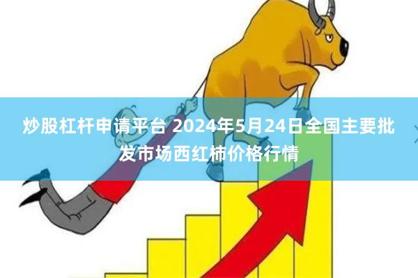 炒股杠杆申请平台 2024年5月24日全国主要批发市场西红柿价格行情