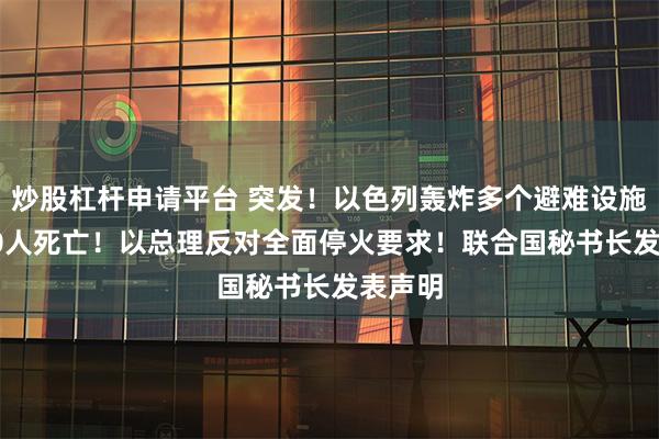 炒股杠杆申请平台 突发！以色列轰炸多个避难设施 约200人死亡！以总理反对全面停火要求！联合国秘书长发表声明