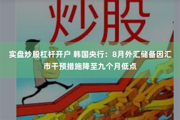 实盘炒股杠杆开户 韩国央行：8月外汇储备因汇市干预措施降至九个月低点