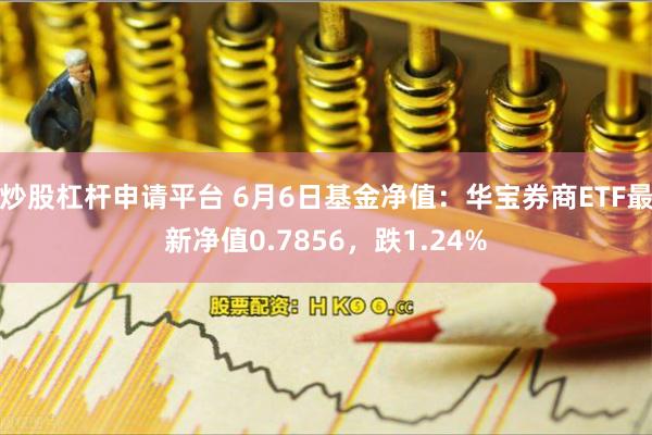 炒股杠杆申请平台 6月6日基金净值：华宝券商ETF最新净值0.7856，跌1.24%