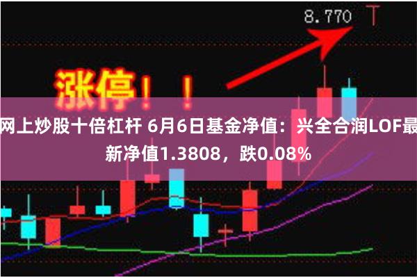 网上炒股十倍杠杆 6月6日基金净值：兴全合润LOF最新净值1.3808，跌0.08%