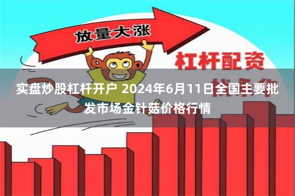 实盘炒股杠杆开户 2024年6月11日全国主要批发市场金针菇价格行情