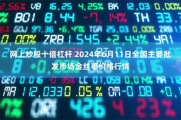 网上炒股十倍杠杆 2024年6月11日全国主要批发市场金丝枣价格行情