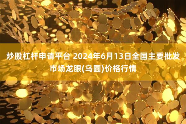 炒股杠杆申请平台 2024年6月13日全国主要批发市场龙眼(乌圆)价格行情