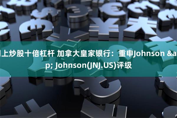 网上炒股十倍杠杆 加拿大皇家银行：重申Johnson &