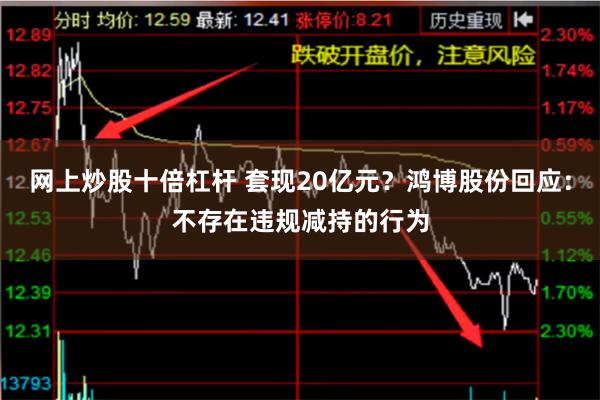 网上炒股十倍杠杆 套现20亿元？鸿博股份回应：不存在违规减持的行为