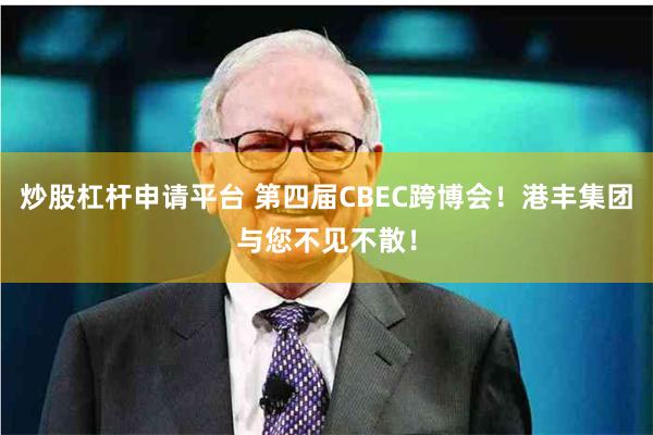 炒股杠杆申请平台 第四届CBEC跨博会！港丰集团与您不见