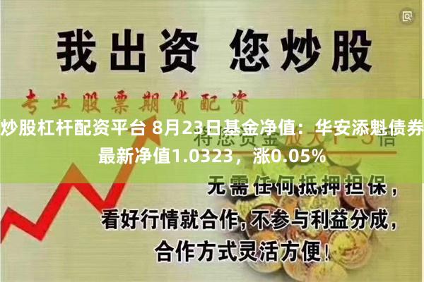 炒股杠杆配资平台 8月23日基金净值：华安添魁债券最新净值1.0323，涨0.05%