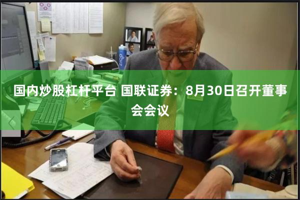 国内炒股杠杆平台 国联证券：8月30日召开董事会会议