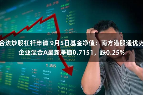 合法炒股杠杆申请 9月5日基金净值：南方港股通优势企业混