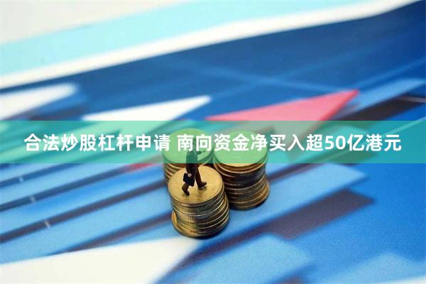 合法炒股杠杆申请 南向资金净买入超50亿港元