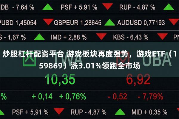 炒股杠杆配资平台 游戏板块再度强势，游戏ETF（159869）涨3.01%领跑全市场