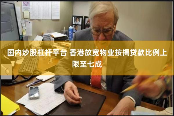 国内炒股杠杆平台 香港放宽物业按揭贷款比例上限至七成