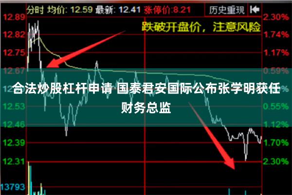 合法炒股杠杆申请 国泰君安国际公布张学明获任财务总监