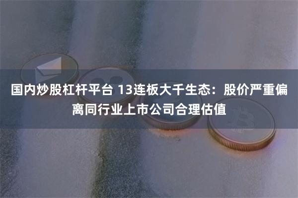 国内炒股杠杆平台 13连板大千生态：股价严重偏离同行业上市公司合理估值