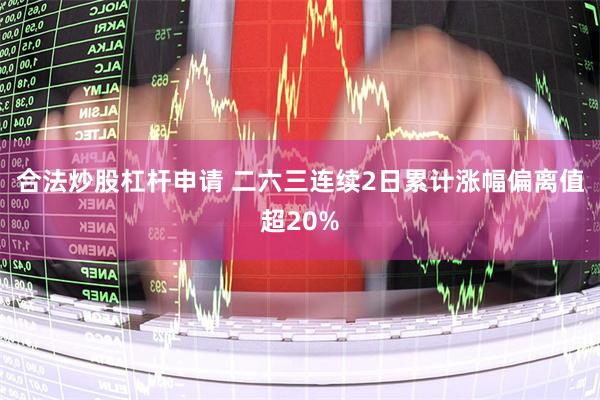 合法炒股杠杆申请 二六三连续2日累计涨幅偏离值超20%