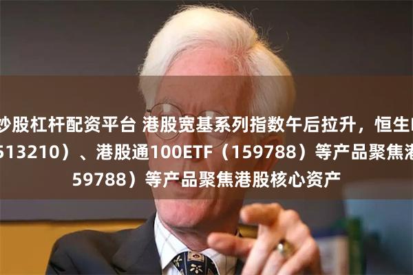 炒股杠杆配资平台 港股宽基系列指数午后拉升，恒生ETF易