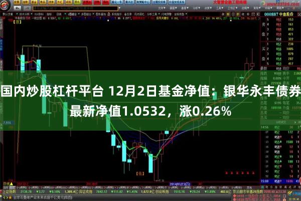 国内炒股杠杆平台 12月2日基金净值：银华永丰债券最新净