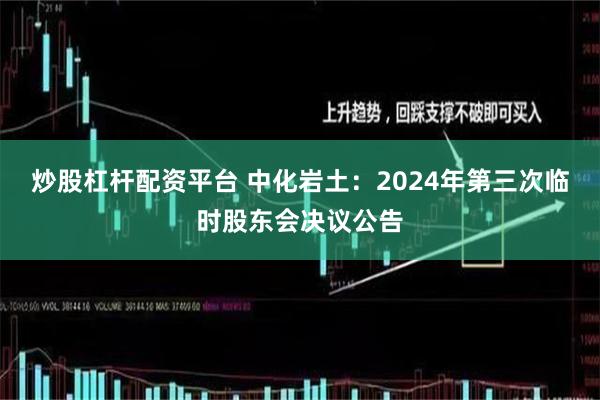 炒股杠杆配资平台 中化岩土：2024年第三次临时股东会决