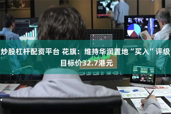 炒股杠杆配资平台 花旗：维持华润置地“买入”评级 目标价32.7港元