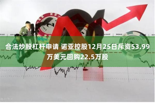 合法炒股杠杆申请 诺亚控股12月25日斥资53.99万美