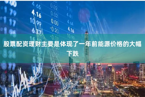 股票配资理财主要是体现了一年前能源价格的大幅下跌