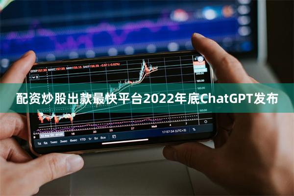 配资炒股出款最快平台2022年底ChatGPT发布