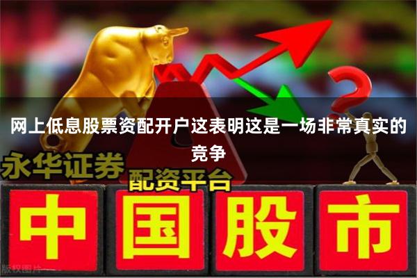 网上低息股票资配开户这表明这是一场非常真实的竞争
