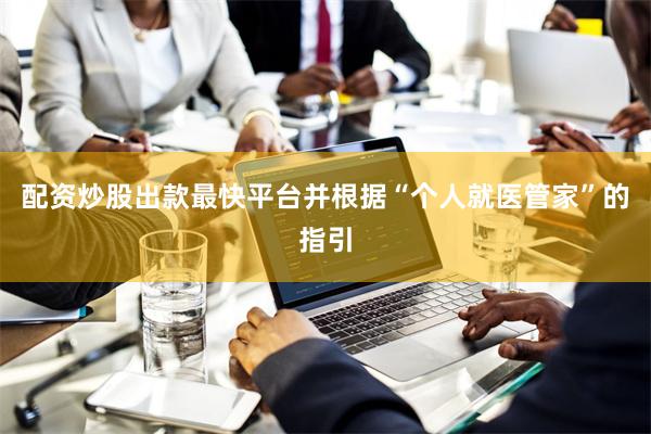 配资炒股出款最快平台并根据“个人就医管家”的指引