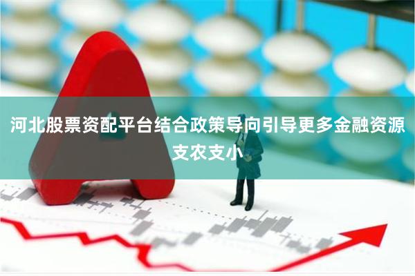 河北股票资配平台结合政策导向引导更多金融资源支农支小
