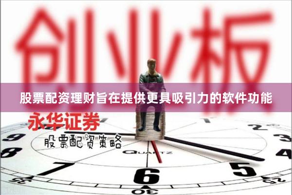 股票配资理财旨在提供更具吸引力的软件功能