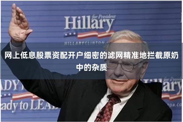 网上低息股票资配开户细密的滤网精准地拦截原奶中的杂质