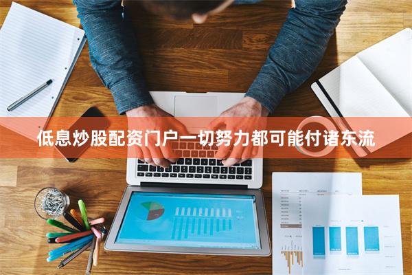 低息炒股配资门户一切努力都可能付诸东流