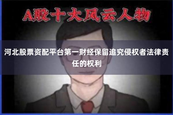 河北股票资配平台第一财经保留追究侵权者法律责任的权利