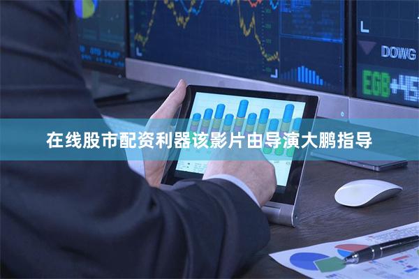 在线股市配资利器该影片由导演大鹏指导
