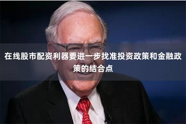 在线股市配资利器要进一步找准投资政策和金融政策的结合点