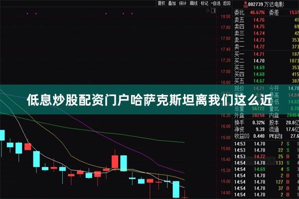 低息炒股配资门户哈萨克斯坦离我们这么近