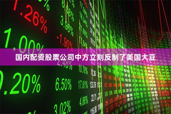 国内配资股票公司中方立刻反制了美国大豆
