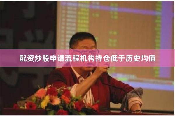 配资炒股申请流程机构持仓低于历史均值