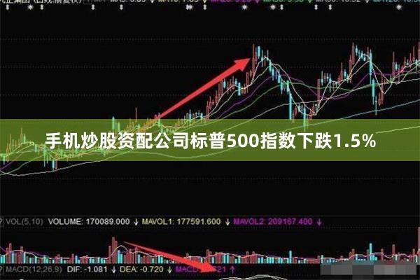 手机炒股资配公司标普500指数下跌1.5%