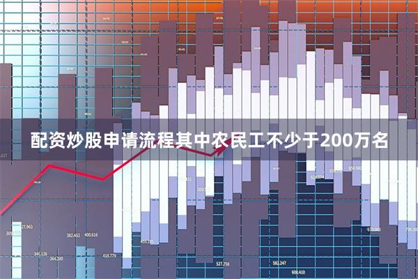 配资炒股申请流程其中农民工不少于200万名